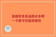 氨糖软骨素品牌众多哪一个牌子好值得推荐