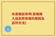 吃氨糖后背疼(氨糖摄入后出现背痛的原因及应对方法)
