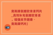 奥斯康氨糖软骨素钙片_高效补充氨糖软骨素，增强关节健康 - 奥斯康钙片)