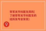 蔡军关节科医生简历(了解蔡军关节科医生的经历及专业背景)