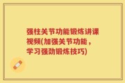 强柱关节功能锻炼讲课视频(加强关节功能，学习强劲锻炼技巧)