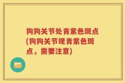 狗狗关节处青紫色斑点(狗狗关节现青紫色斑点，需要注意)