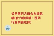 关于医药方面合力康氨糖(合力康氨糖：医药行业的新选择)