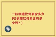 一粒氨糖软骨素含多少钙(氨糖软骨素含有多少钙？)