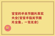 宝宝的手关节图片真实大全(宝宝手指关节图片全集，一览无余)