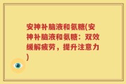 安神补脑液和氨糖(安神补脑液和氨糖：双效缓解疲劳，提升注意力)