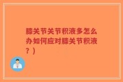 膝关节关节积液多怎么办如何应对膝关节积液？)
