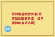 发酵型盐酸软骨素(发酵型盐酸软骨素：关节保健的有效选择)