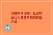 氨糖效果评测：盘点那些让人意想不到的优质产品