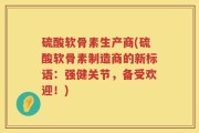 硫酸软骨素生产商(硫酸软骨素制造商的新标语：强健关节，备受欢迎！)