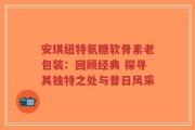安琪纽特氨糖软骨素老包装：回顾经典 探寻其独特之处与昔日风采