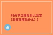 肘关节压痛是什么意思(肘部压痛是什么？)