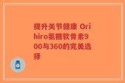 提升关节健康 Orihiro氨糖软骨素900与360的完美选择