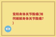 变阳身体关节酸痛(如何缓解身体关节酸痛？)