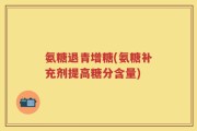氨糖退青增糖(氨糖补充剂提高糖分含量)