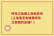 柯克兰氨糖上海有卖吗(上海是否有销售柯克兰氨糖的店铺？)