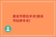 肩关节牵拉手术(肩关节拉伸手术)