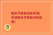 膝关节康复训练天津(天津膝关节康复训练指南)