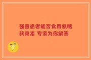 强直患者能否食用氨糖软骨素 专家为你解答