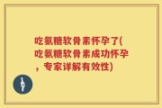 吃氨糖软骨素怀孕了(吃氨糖软骨素成功怀孕，专家详解有效性)