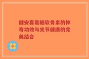 健安喜氨糖软骨素的神奇功效与关节健康的完美结合