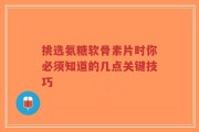 挑选氨糖软骨素片时你必须知道的几点关键技巧