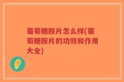葡萄糖胺片怎么样(葡萄糖胺片的功效和作用大全)