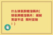 什么镁氨酚糖溶肠片(镁氨腾糖溶肠片：缓解胃部不适  限时促销！)