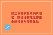 修正氨糖软骨素钙片包装：新设计新理念带来全新视觉与使用体验