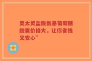 奥太灵盐酸氨基葡萄糖胶囊价格大，让你省钱又安心”