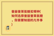 普丽普莱氨糖买哪种(如何选择普丽普莱氨糖，你需要知道的几件事)