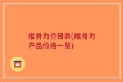 维骨力价目表(维骨力产品价格一览)