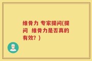 维骨力 专家提问(提问  维骨力是否真的有效？)