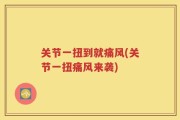 关节一扭到就痛风(关节一扭痛风来袭)