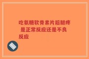 吃氨糖软骨素片后腿疼 是正常反应还是不良反应