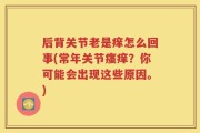 后背关节老是痒怎么回事(常年关节瘙痒？你可能会出现这些原因。)