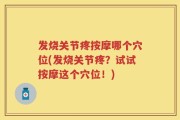 发烧关节疼按摩哪个穴位(发烧关节疼？试试按摩这个穴位！)