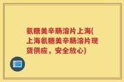 氨糖美辛肠溶片上海(上海氨糖美辛肠溶片现货供应，安全放心)
