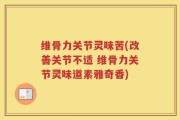 维骨力关节灵味苦(改善关节不适 维骨力关节灵味道素雅奇香)