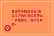 美国牛骨胶原蛋白(美国生产的牛骨胶原蛋白：质量保证，健康好处多)