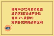 猫咪萨沙软骨素和麦德氏的区别(猫咪萨沙软骨素 VS 麦德氏：宠物补充保健品的区别)