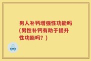 男人补钙增强性功能吗(男性补钙有助于提升性功能吗？)