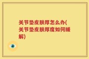 关节垫皮肤厚怎么办(关节垫皮肤厚度如何缓解)