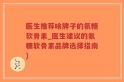医生推荐啥牌子的氨糖软骨素_医生建议的氨糖软骨素品牌选择指南)