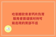 吃氨糖软骨素钙片伤胃 服用者需谨慎对待可能出现的胃部不适