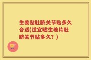 生姜贴肚脐关节贴多久合适(适宜贴生姜片肚脐关节贴多久？)