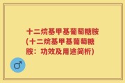 十二烷基甲基葡萄糖胺(十二烷基甲基葡萄糖胺：功效及用途简析)