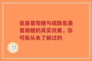 氨基葡萄糖与硫酸氨基葡萄糖的真实效果，你可能从未了解过的