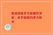 奥维诺维骨力氨糖软骨素：关节健康的得力助手