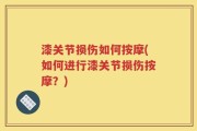 漆关节损伤如何按摩(如何进行漆关节损伤按摩？)